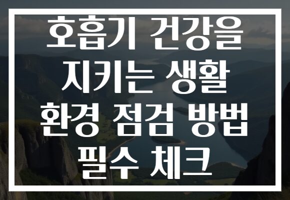 호흡기 건강을 지키는 생활 환경 점검 방법 필수 체크