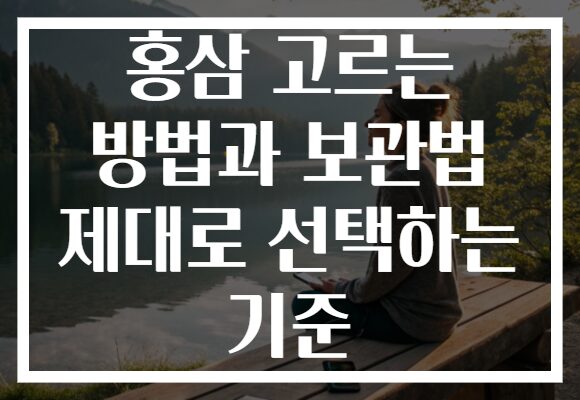 홍삼 고르는 방법과 보관법 제대로 선택하는 기준 홍삼 고르는 방법과 보관법 제대로 선택하는 기준