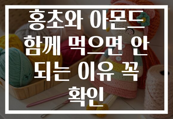 홍초와 아몬드 함께 먹으면 안 되는 이유 꼭 확인