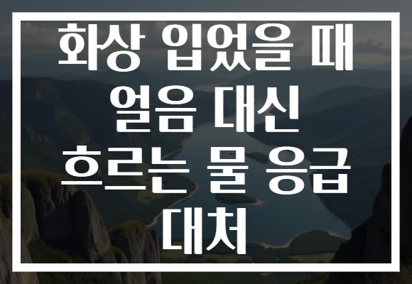 화상 입었을 때 얼음 대신 흐르는 물 응급 대처 화상 입었을 때 얼음 대신 흐르는 물 응급 대처