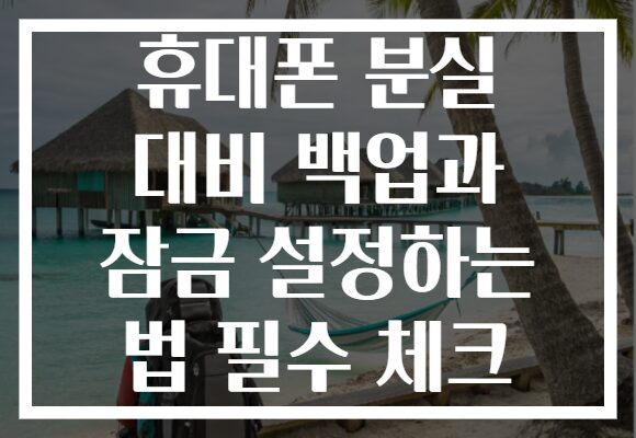 휴대폰 분실 대비 백업과 잠금 설정하는 법 필수 체크