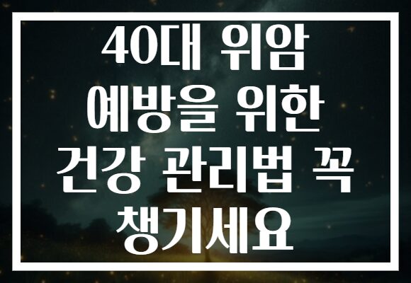 40대 위암 예방을 위한 건강 관리법 꼭 챙기세요 40대 위암 예방을 위한 건강 관리법 꼭 챙기세요