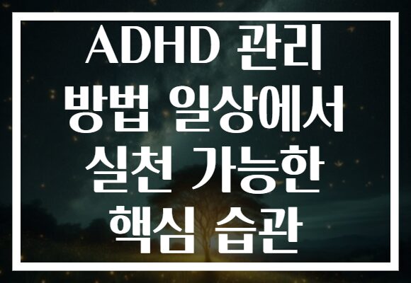ADHD 관리 방법 일상에서 실천 가능한 핵심 습관