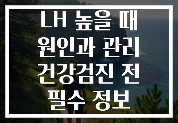 LH 높을 때 원인과 관리 건강검진 전 필수 정보 LH 높을 때 원인과 관리 건강검진 전 필수 정보