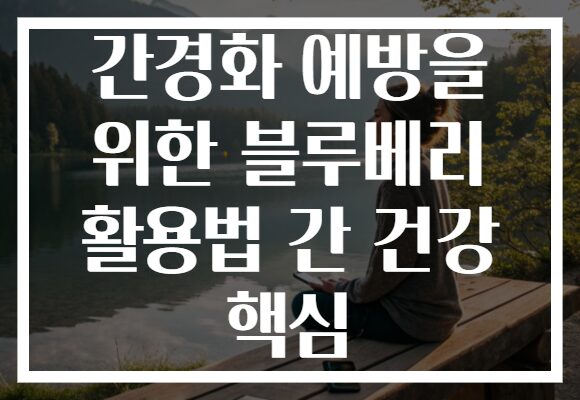 간경화 예방을 위한 블루베리 활용법 간 건강 핵심