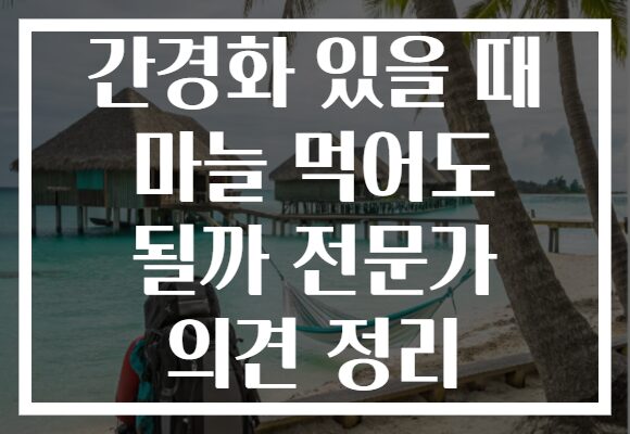 간경화 있을 때 마늘 먹어도 될까 전문가 의견 정리