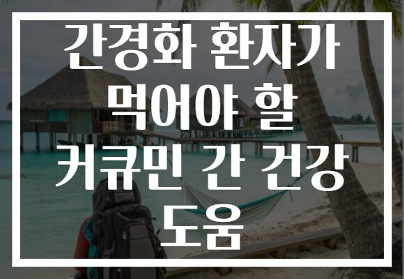 간경화 환자가 먹어야 할 커큐민 간 건강 도움