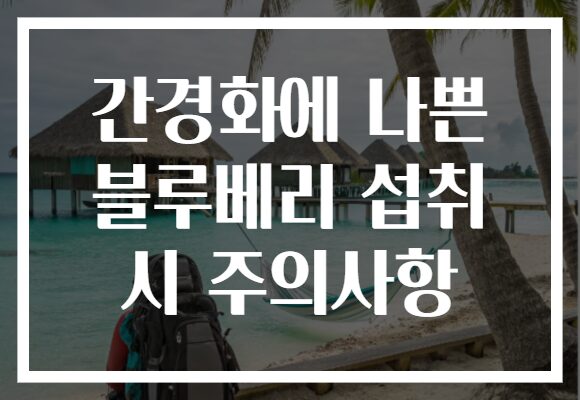 간경화에 나쁜 블루베리 섭취 시 주의사항 간경화에 나쁜 블루베리 섭취 시 주의사항