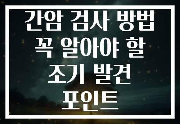 간암 검사 방법 꼭 알아야 할 조기 발견 포인트