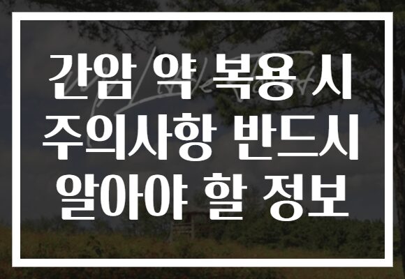 간암 약 복용 시 주의사항 반드시 알아야 할 정보