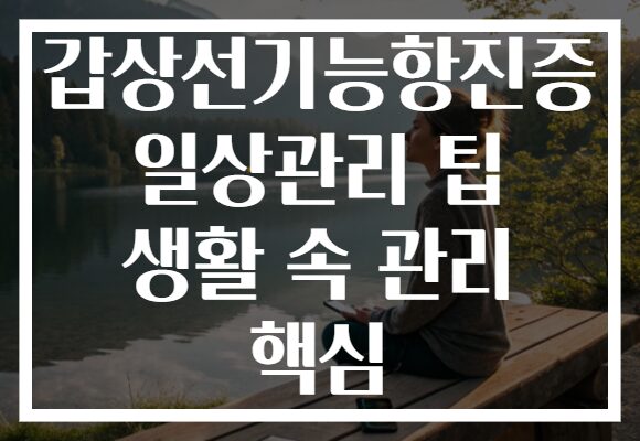 갑상선기능항진증 일상관리 팁 생활 속 관리 핵심