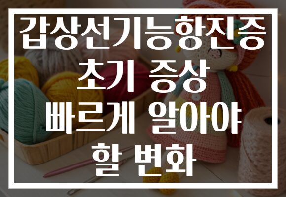 갑상선기능항진증 초기 증상 빠르게 알아야 할 변화
