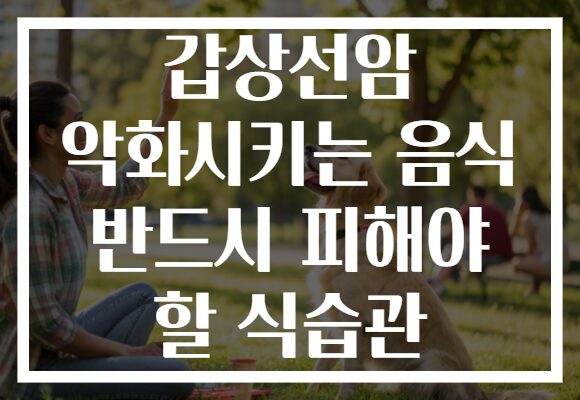 갑상선암 악화시키는 음식 반드시 피해야 할 식습관 갑상선암 악화시키는 음식 반드시 피해야 할 식습관