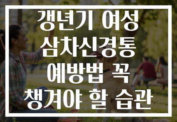 갱년기 여성 삼차신경통 예방법 꼭 챙겨야 할 습관 갱년기 여성 삼차신경통 예방법 꼭 챙겨야 할 습관