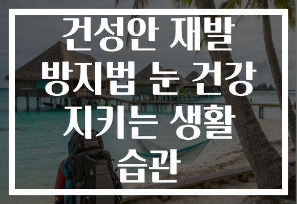 건성안 재발 방지법 눈 건강 지키는 생활 습관