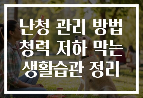 난청 관리 방법 청력 저하 막는 생활습관 정리