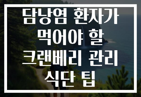 담낭염 환자가 먹어야 할 크랜베리 관리 식단 팁