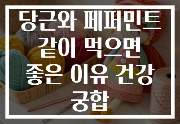당근와 페퍼민트 같이 먹으면 좋은 이유 건강 궁합 당근와 페퍼민트 같이 먹으면 좋은 이유 건강 궁합