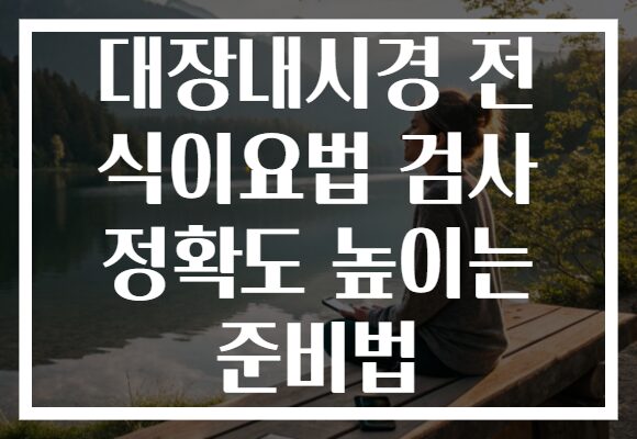 대장내시경 전 식이요법 검사 정확도 높이는 준비법 대장내시경 전 식이요법 검사 정확도 높이는 준비법