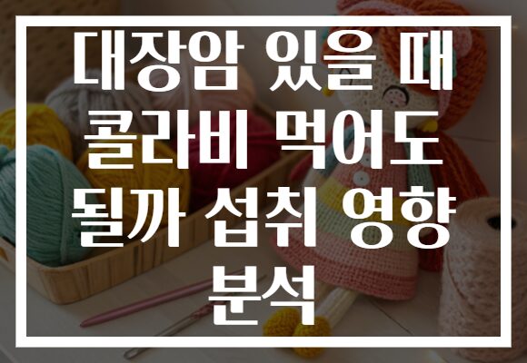 대장암 있을 때 콜라비 먹어도 될까 섭취 영향 분석