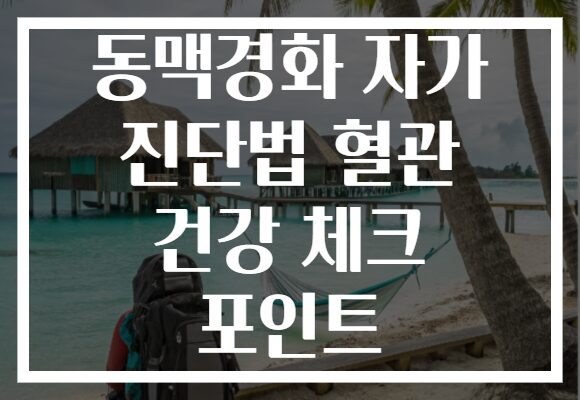 동맥경화 자가 진단법 혈관 건강 체크 포인트