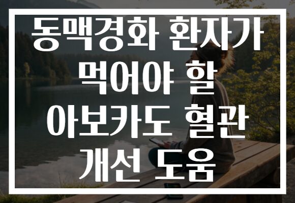 동맥경화 환자가 먹어야 할 아보카도 혈관 개선 도움