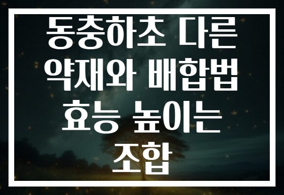 동충하초 다른 약재와 배합법 효능 높이는 조합