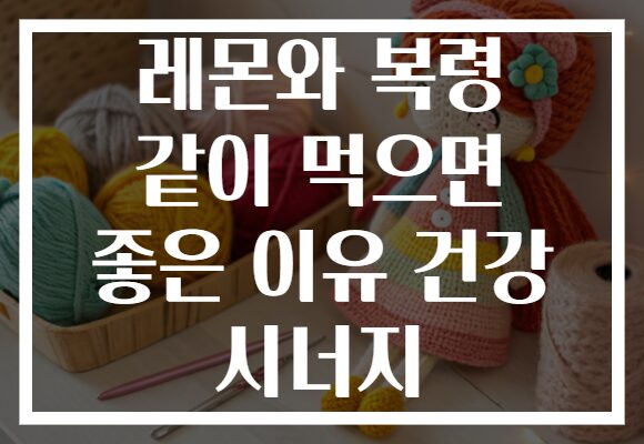 레몬와 복령 같이 먹으면 좋은 이유 건강 시너지 레몬와 복령 같이 먹으면 좋은 이유 건강 시너지