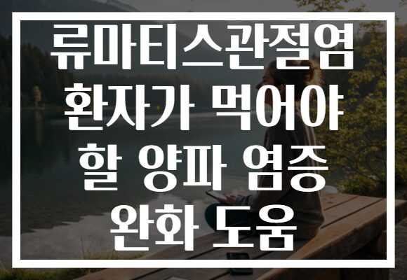 류마티스관절염 환자가 먹어야 할 양파 염증 완화 도움