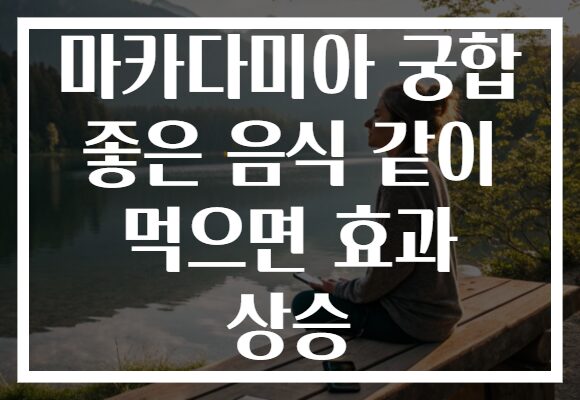 마카다미아 궁합 좋은 음식 같이 먹으면 효과 상승 마카다미아 궁합 좋은 음식 같이 먹으면 효과 상승