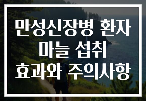 만성신장병 환자 마늘 섭취 효과와 주의사항