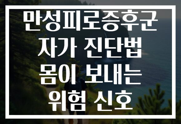 만성피로증후군 자가 진단법 몸이 보내는 위험 신호