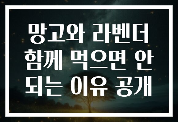 망고와 라벤더 함께 먹으면 안 되는 이유 공개 망고와 라벤더 함께 먹으면 안 되는 이유 공개