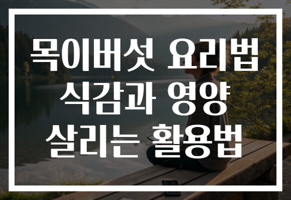 목이버섯 요리법 식감과 영양 살리는 활용법