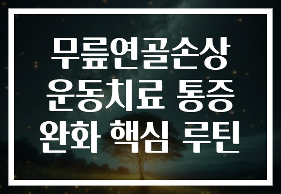 무릎연골손상 운동치료 통증 완화 핵심 루틴