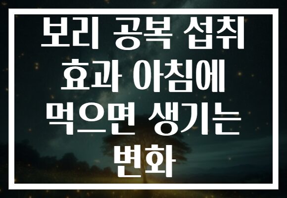 보리 공복 섭취 효과 아침에 먹으면 생기는 변화 보리 공복 섭취 효과 아침에 먹으면 생기는 변화