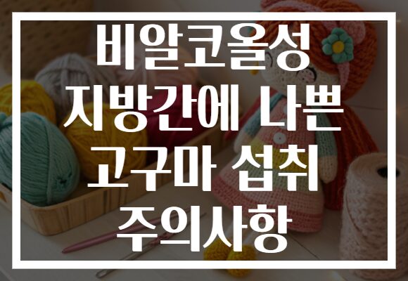 비알코올성 지방간에 나쁜 고구마 섭취 주의사항 비알코올성 지방간에 나쁜 고구마 섭취 주의사항