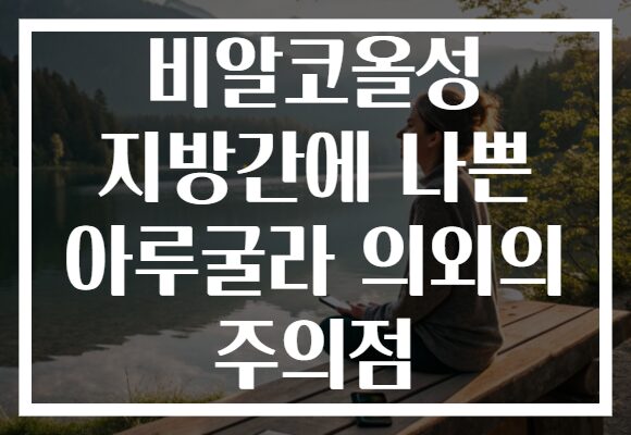 비알코올성 지방간에 나쁜 아루굴라 의외의 주의점