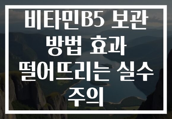 비타민B5 보관 방법 효과 떨어뜨리는 실수 주의 비타민B5 보관 방법 효과 떨어뜨리는 실수 주의
