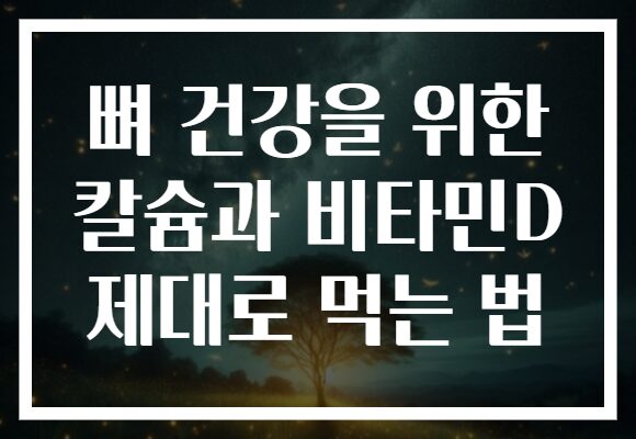 뼈 건강을 위한 칼슘과 비타민D 제대로 먹는 법 뼈 건강을 위한 칼슘과 비타민D 제대로 먹는 법