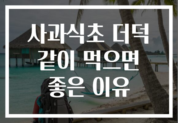 사과식초 더덕 같이 먹으면 좋은 이유