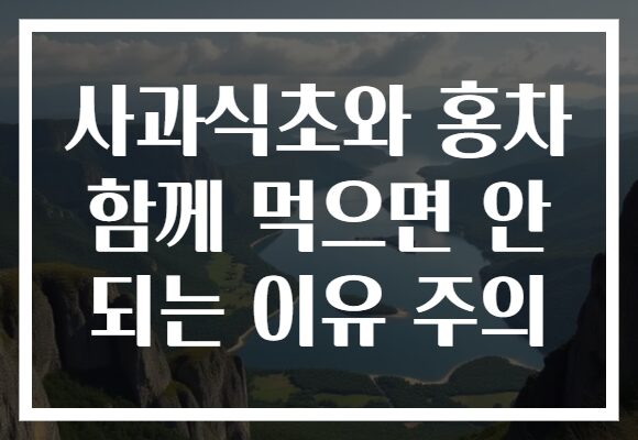 사과식초와 홍차 함께 먹으면 안 되는 이유 주의