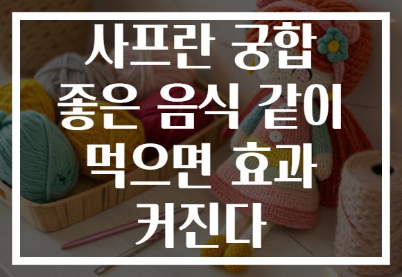 사프란 궁합 좋은 음식 같이 먹으면 효과 커진다