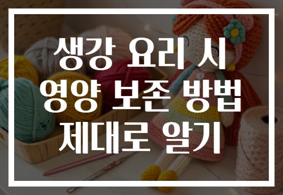 생강 요리 시 영양 보존 방법 제대로 알기