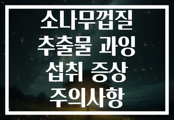 소나무껍질 추출물 과잉 섭취 증상 주의사항
