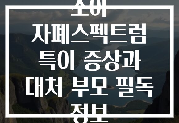 소아 자폐스펙트럼 특이 증상과 대처 부모 필독 정보 소아 자폐스펙트럼 특이 증상과 대처 부모 필독 정보