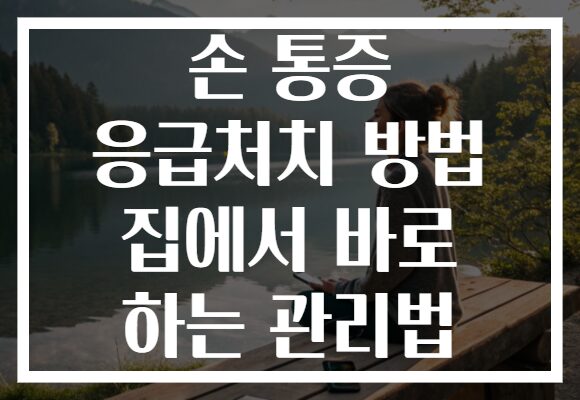 손 통증 응급처치 방법 집에서 바로 하는 관리법 손 통증 응급처치 방법 집에서 바로 하는 관리법