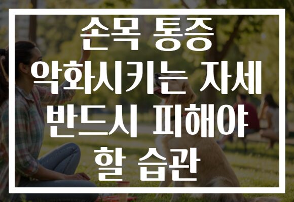 손목 통증 악화시키는 자세 반드시 피해야 할 습관