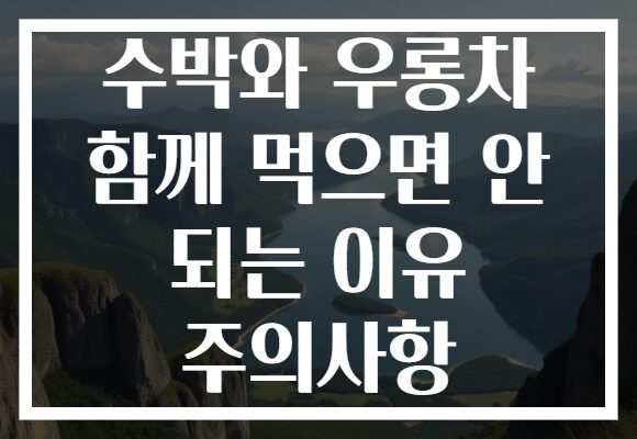 수박와 우롱차 함께 먹으면 안 되는 이유 주의사항 수박와 우롱차 함께 먹으면 안 되는 이유 주의사항