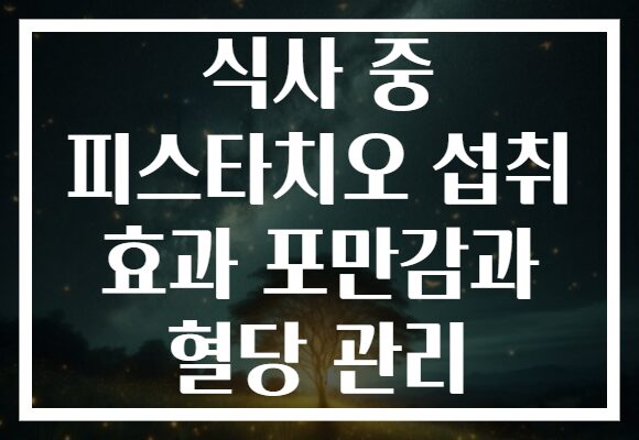 식사 중 피스타치오 섭취 효과 포만감과 혈당 관리